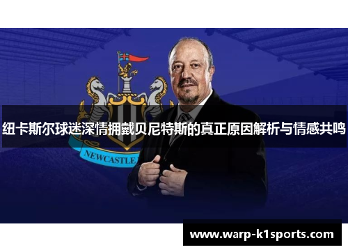 纽卡斯尔球迷深情拥戴贝尼特斯的真正原因解析与情感共鸣