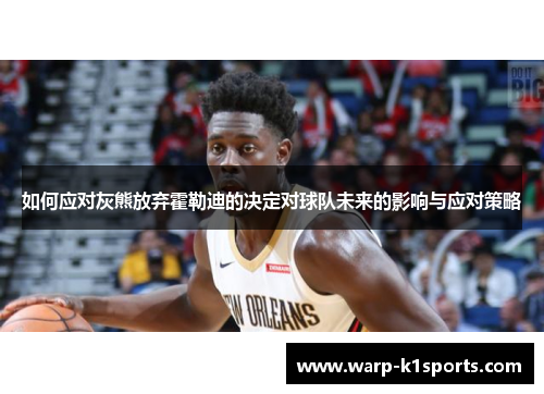 如何应对灰熊放弃霍勒迪的决定对球队未来的影响与应对策略