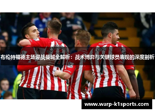 布伦特福德主场迎战曼城全解析：战术博弈与关键球员表现的深度剖析