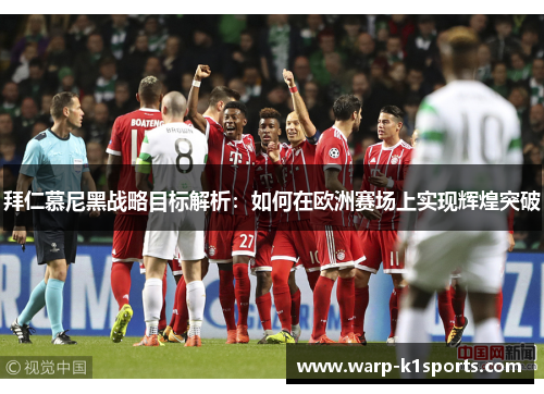 拜仁慕尼黑战略目标解析：如何在欧洲赛场上实现辉煌突破