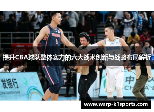 提升CBA球队整体实力的六大战术创新与战略布局解析 提升CBA球队整体实力的六大战术创新与战略布局解析