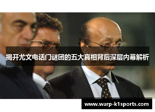 揭开尤文电话门谜团的五大真相背后深层内幕解析 揭开尤文电话门谜团的五大真相背后深层内幕解析
