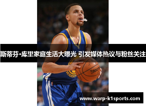 斯蒂芬·库里家庭生活大曝光 引发媒体热议与粉丝关注 斯蒂芬·库里家庭生活大曝光 引发媒体热议与粉丝关注