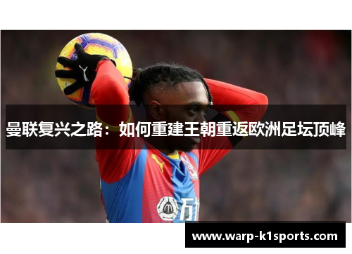 曼联复兴之路:如何重建王朝重返欧洲足坛顶峰 曼联复兴之路:如何重建王朝重返欧洲足坛顶峰