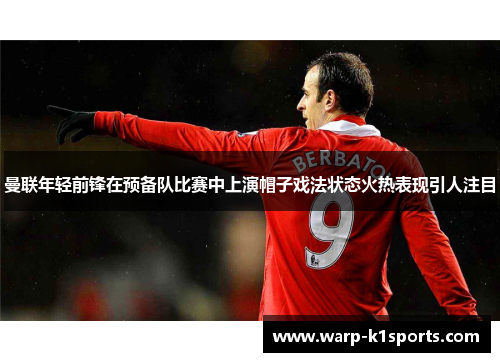 曼联年轻前锋在预备队比赛中上演帽子戏法状态火热表现引人注目