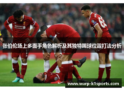 张伯伦场上多面手角色解析及其独特踢球位置打法分析 张伯伦场上多面手角色解析及其独特踢球位置打法分析