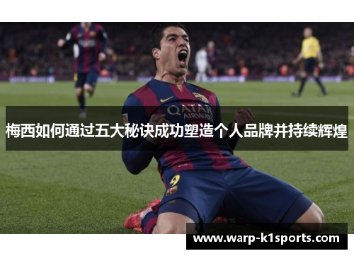 梅西如何通过五大秘诀成功塑造个人品牌并持续辉煌