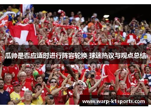 瓜帅是否应适时进行阵容轮换 球迷热议与观点总结