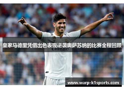 皇家马德里凭借出色表现逆袭奥萨苏纳的比赛全程回顾