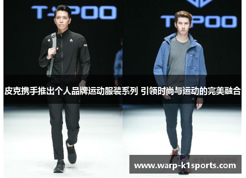 皮克携手推出个人品牌运动服装系列 引领时尚与运动的完美融合
