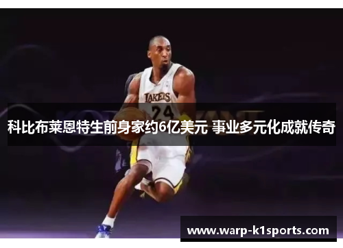 科比布莱恩特生前身家约6亿美元 事业多元化成就传奇