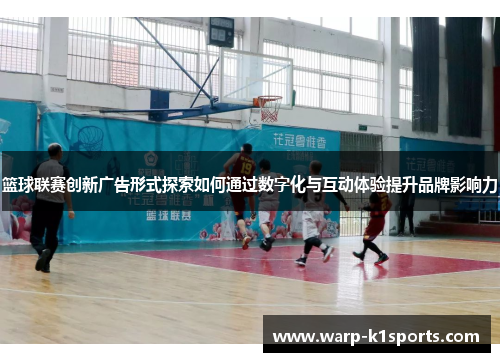 篮球联赛创新广告形式探索如何通过数字化与互动体验提升品牌影响力