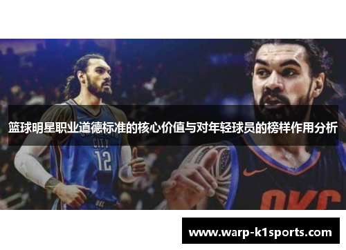 篮球明星职业道德标准的核心价值与对年轻球员的榜样作用分析