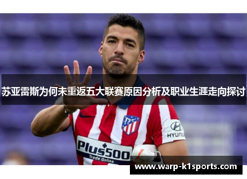 苏亚雷斯为何未重返五大联赛原因分析及职业生涯走向探讨