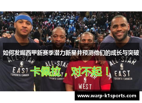 如何发掘西甲新赛季潜力新星并预测他们的成长与突破