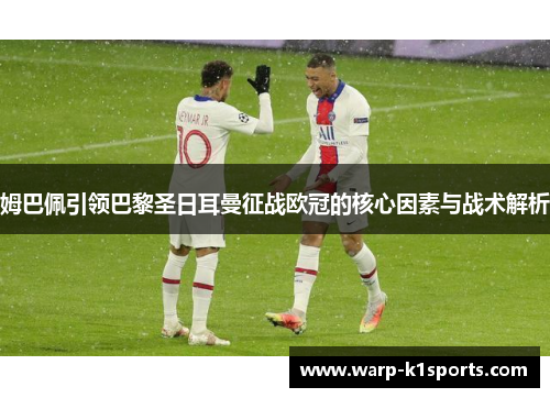姆巴佩引领巴黎圣日耳曼征战欧冠的核心因素与战术解析