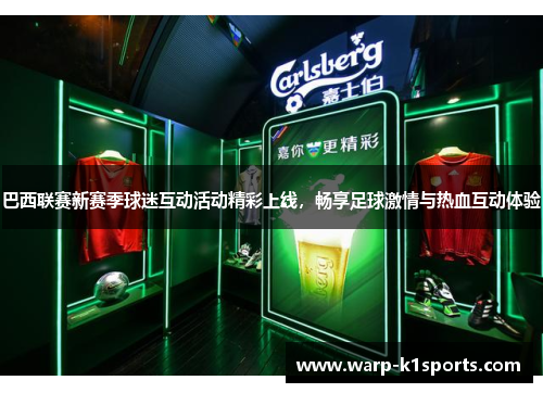 巴西联赛新赛季球迷互动活动精彩上线,畅享足球激情与热血互动体验 巴西联赛新赛季球迷互动活动精彩上线,畅享足球激情与热血互动体验