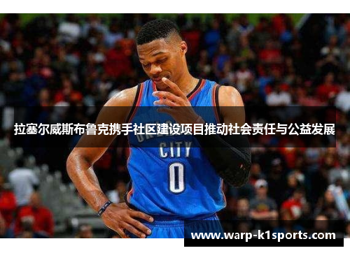 拉塞尔威斯布鲁克携手社区建设项目推动社会责任与公益发展 拉塞尔威斯布鲁克携手社区建设项目推动社会责任与公益发展