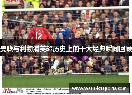 曼联与利物浦英超历史上的十大经典瞬间回顾