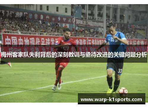 梅州客家队失利背后的深刻教训与亟待改进的关键问题分析 梅州客家队失利背后的深刻教训与亟待改进的关键问题分析