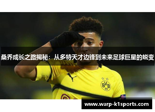 桑乔成长之路揭秘:从多特天才边锋到未来足球巨星的蜕变 桑乔成长之路揭秘:从多特天才边锋到未来足球巨星的蜕变