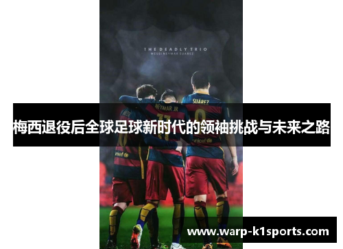 梅西退役后全球足球新时代的领袖挑战与未来之路 梅西退役后全球足球新时代的领袖挑战与未来之路