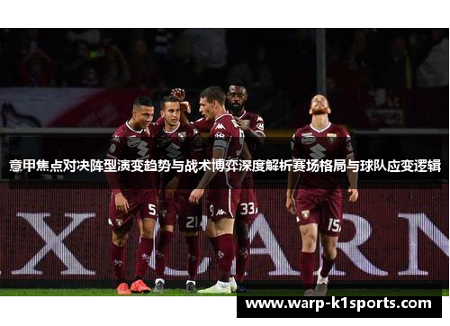 意甲焦点对决阵型演变趋势与战术博弈深度解析赛场格局与球队应变逻辑