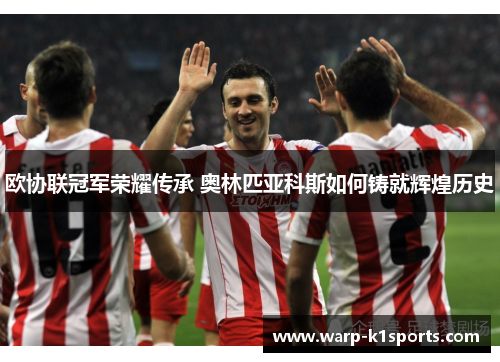 欧协联冠军荣耀传承 奥林匹亚科斯如何铸就辉煌历史