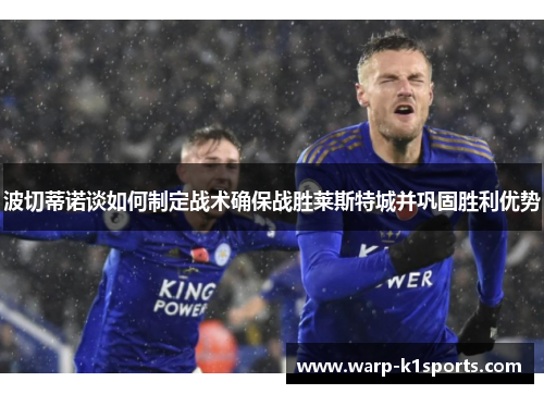 波切蒂诺谈如何制定战术确保战胜莱斯特城并巩固胜利优势