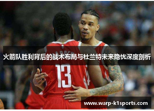 火箭队胜利背后的战术布局与杜兰特未来隐忧深度剖析