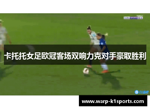 卡托托女足欧冠客场双响力克对手豪取胜利 卡托托女足欧冠客场双响力克对手豪取胜利
