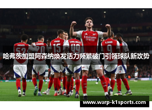 哈弗茨加盟阿森纳焕发活力频繁破门引领球队新攻势