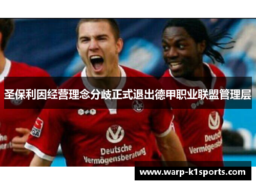 圣保利因经营理念分歧正式退出德甲职业联盟管理层 圣保利因经营理念分歧正式退出德甲职业联盟管理层