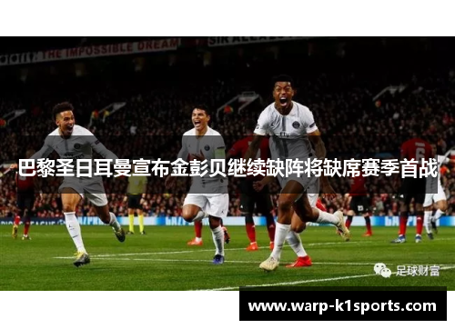 巴黎圣日耳曼宣布金彭贝继续缺阵将缺席赛季首战