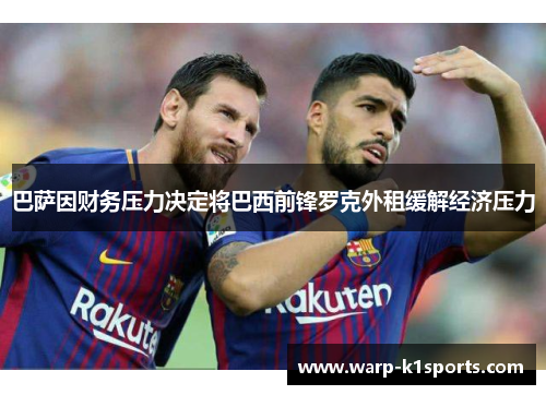 巴萨因财务压力决定将巴西前锋罗克外租缓解经济压力