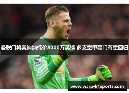 曼联门将奥纳纳标价8000万英镑 多支意甲豪门有意回归 曼联门将奥纳纳标价8000万英镑 多支意甲豪门有意回归