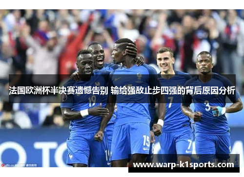 法国欧洲杯半决赛遗憾告别 输给强敌止步四强的背后原因分析