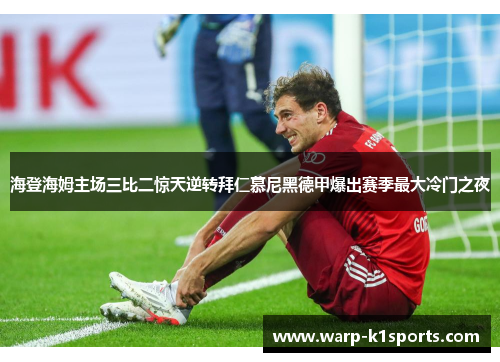 海登海姆主场三比二惊天逆转拜仁慕尼黑德甲爆出赛季最大冷门之夜