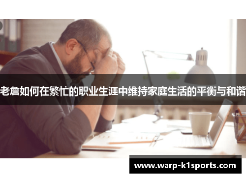 老詹如何在繁忙的职业生涯中维持家庭生活的平衡与和谐 老詹如何在繁忙的职业生涯中维持家庭生活的平衡与和谐
