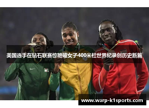 美国选手在钻石联赛惊艳破女子400米栏世界纪录创历史新篇