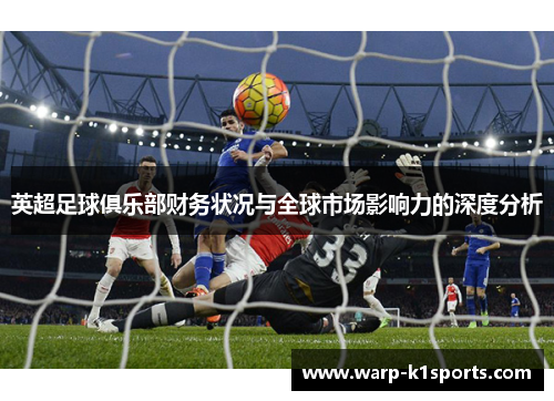 英超足球俱乐部财务状况与全球市场影响力的深度分析