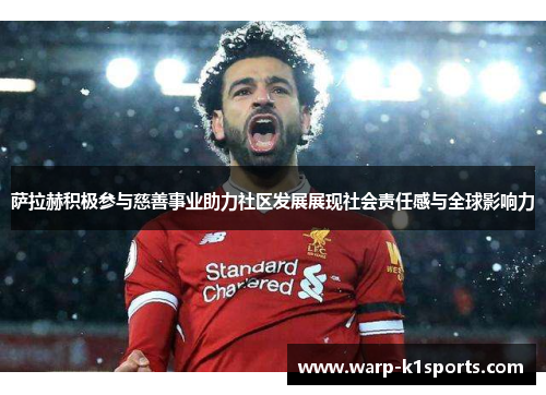 萨拉赫积极参与慈善事业助力社区发展展现社会责任感与全球影响力