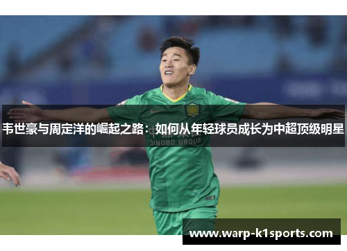 韦世豪与周定洋的崛起之路:如何从年轻球员成长为中超顶级明星 韦世豪与周定洋的崛起之路:如何从年轻球员成长为中超顶级明星