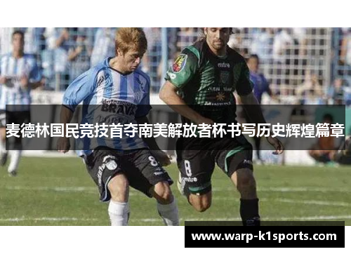 麦德林国民竞技首夺南美解放者杯书写历史辉煌篇章 麦德林国民竞技首夺南美解放者杯书写历史辉煌篇章