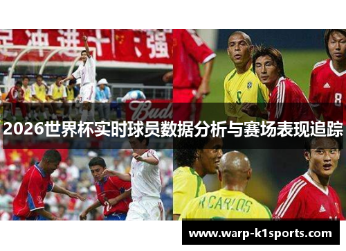 2026世界杯实时球员数据分析与赛场表现追踪 2026世界杯实时球员数据分析与赛场表现追踪